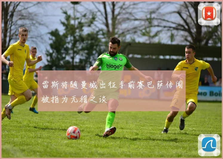 雷斯将随曼城出征季前赛巴萨传闻被指为无稽之谈