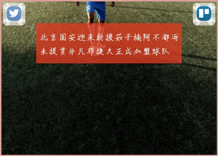 北京国安迎来新援茹子楠阿不都海米提贾非凡邓捷夫正式加盟球队