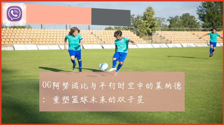 OG阿努诺比与平行时空中的莱纳德：重塑篮球未来的双子星