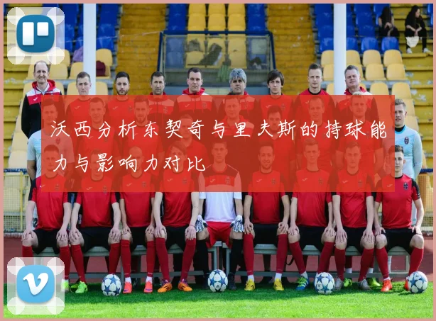 沃西分析东契奇与里夫斯的持球能力与影响力对比