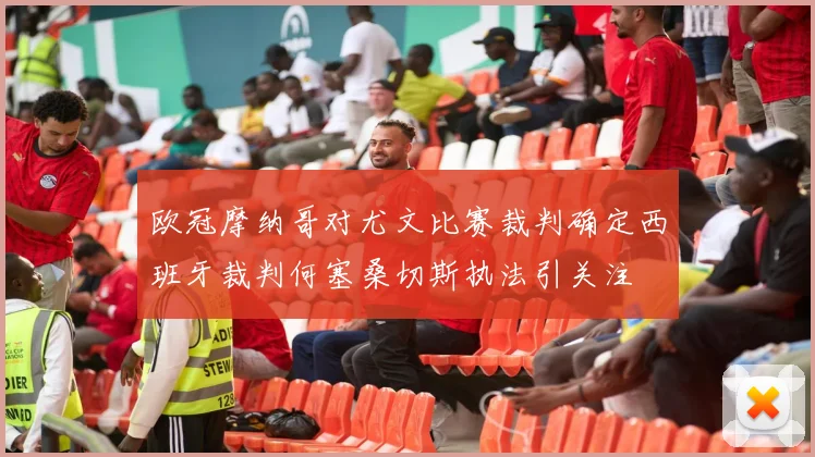 欧冠摩纳哥对尤文比赛裁判确定西班牙裁判何塞桑切斯执法引关注