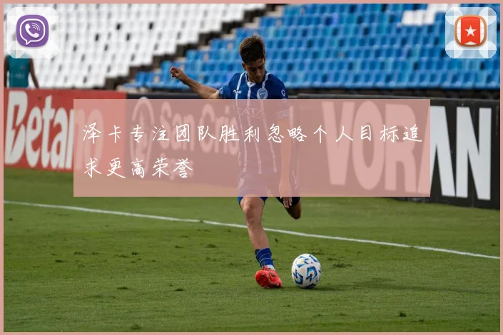 泽卡专注团队胜利忽略个人目标追求更高荣誉