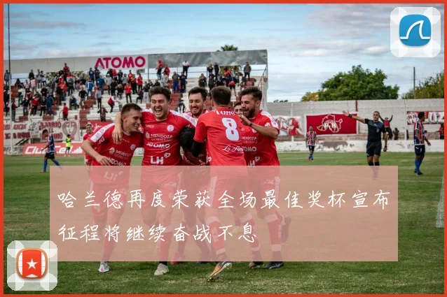 哈兰德再度荣获全场最佳奖杯宣布征程将继续奋战不息